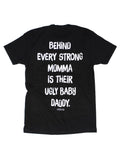 Behind Every Strong Momma Is Their Ugly Baby Daddy Tee