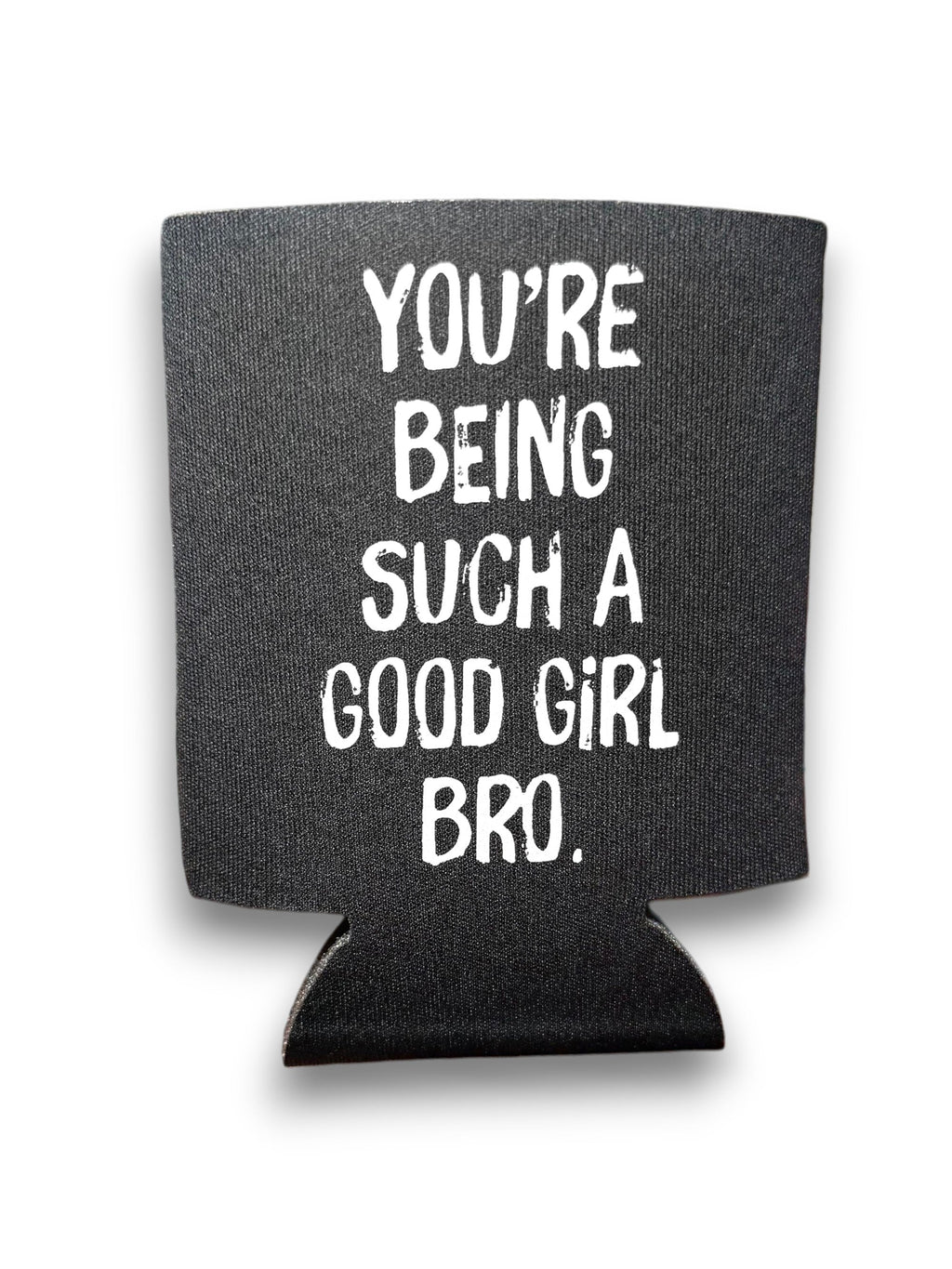 You're Being Such A Good Girl Bro | Koozie