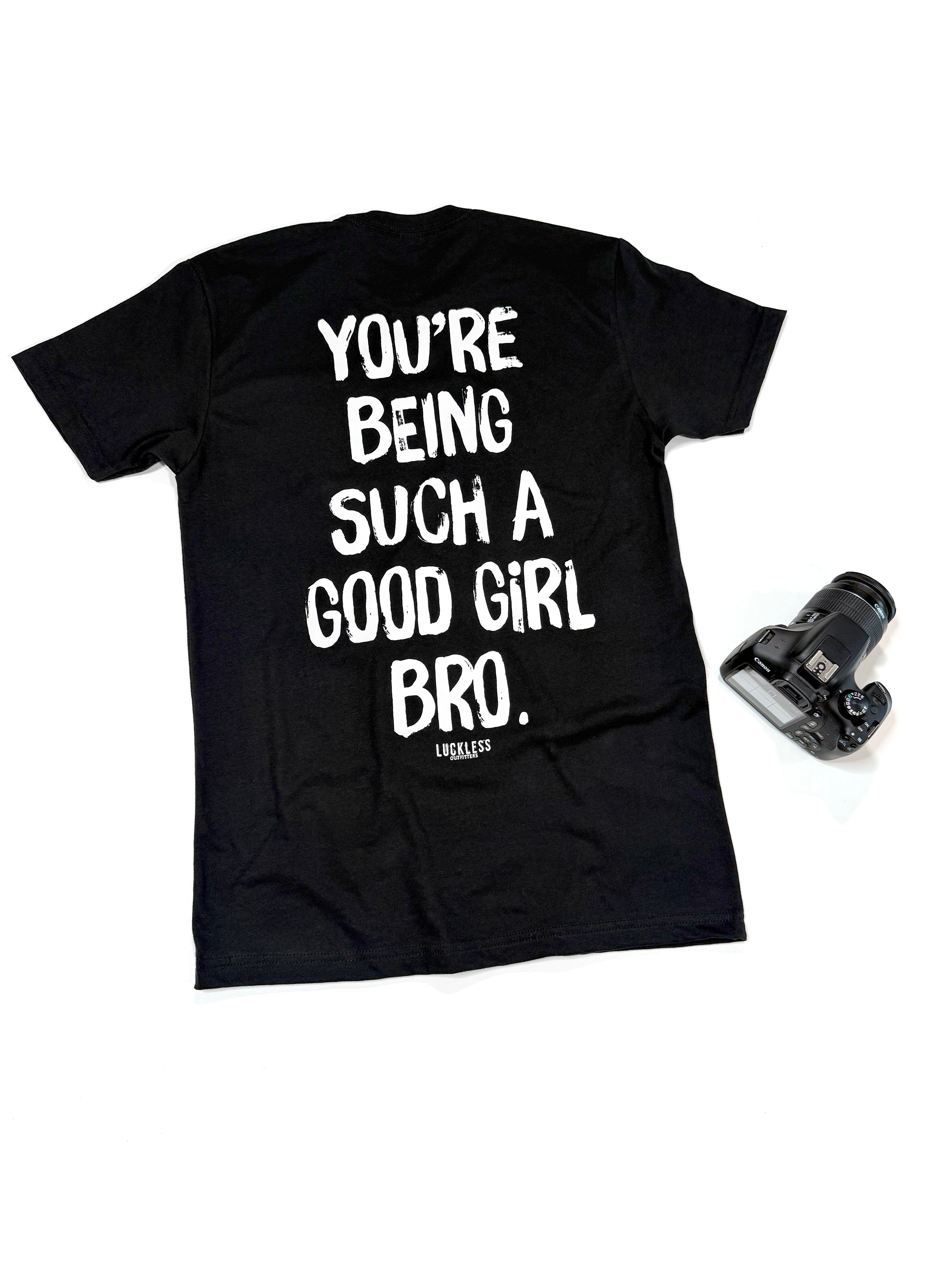 You're Being Such A Good Girl Bro Tee