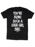 You're Being Such A Good Girl Bro Tee