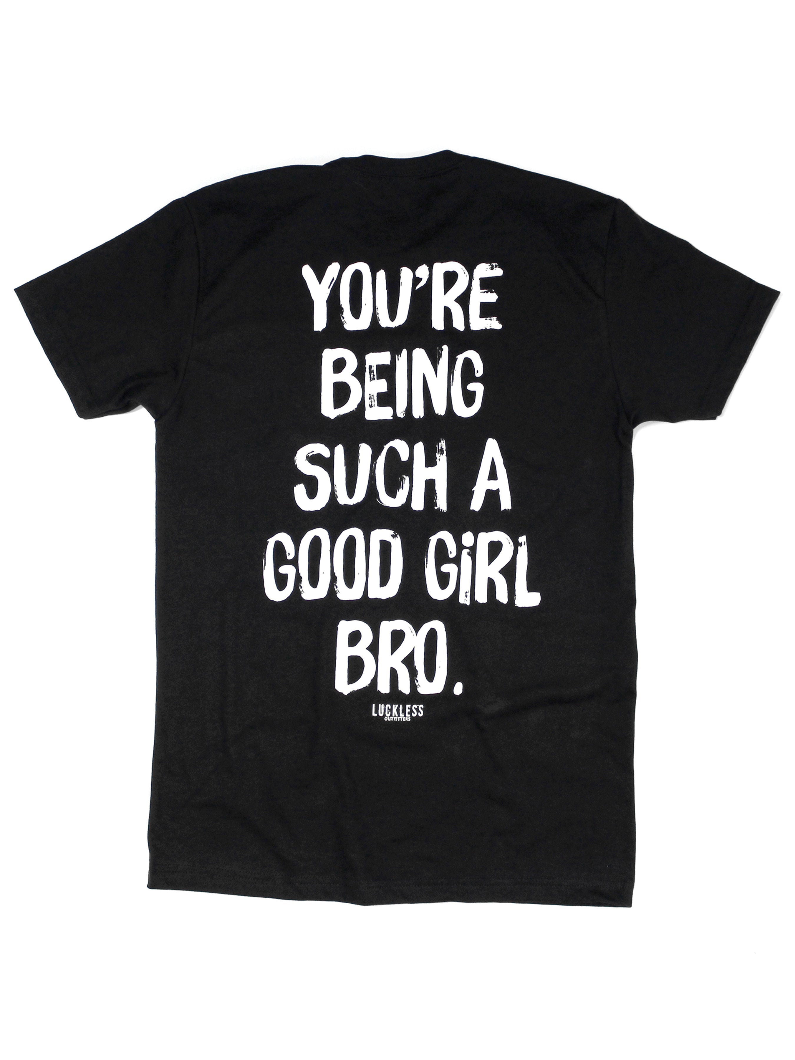 You're Being Such A Good Girl Bro Tee